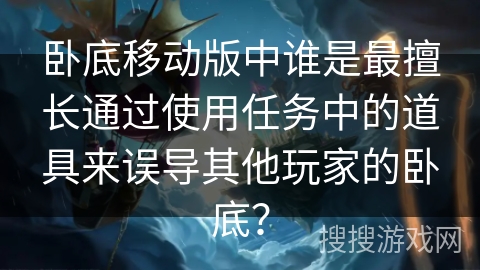 卧底移动版中谁是最擅长通过使用任务中的道具来误导其他玩家的卧底？