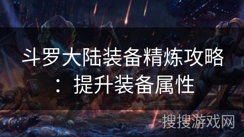斗罗大陆装备精炼攻略：提升装备属性
