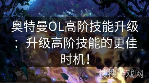 奥特曼OL高阶技能升级：升级高阶技能的更佳时机！