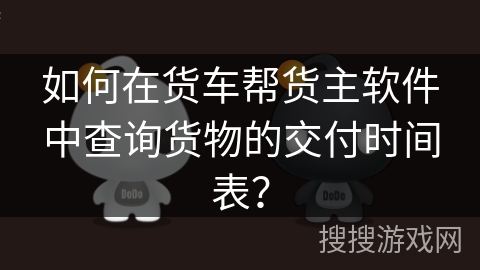 如何在货车帮货主软件中查询货物的交付时间表？