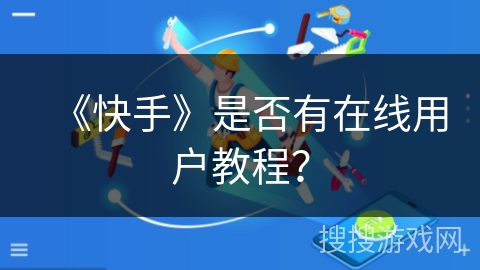 《快手》是否有在线用户教程？