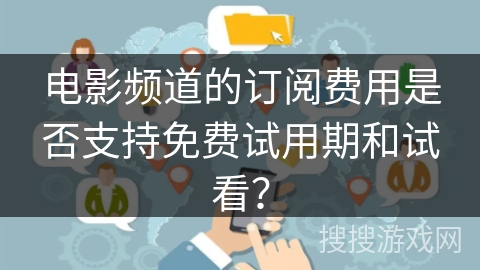 电影频道的订阅费用是否支持免费试用期和试看？