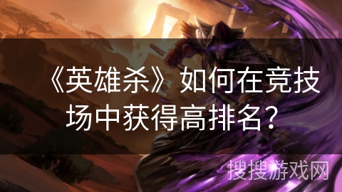 《英雄杀》如何在竞技场中获得高排名？