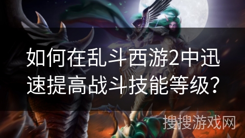 如何在乱斗西游2中迅速提高战斗技能等级？