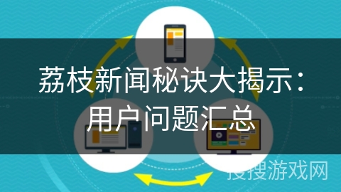 荔枝新闻秘诀大揭示：用户问题汇总