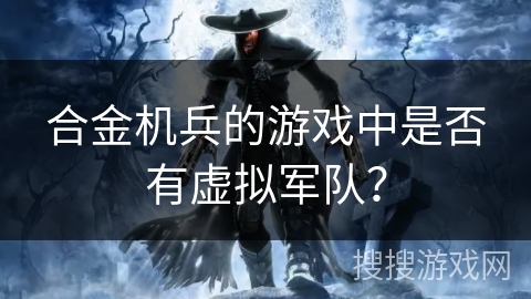 合金机兵的游戏中是否有虚拟军队？