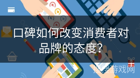 口碑如何改变消费者对品牌的态度？