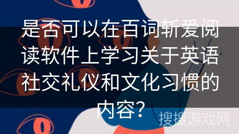 是否可以在百词斩爱阅读软件上学习关于英语社交礼仪和文化习惯的内容？