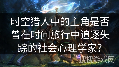 时空猎人中的主角是否曾在时间旅行中追逐失踪的社会心理学家？