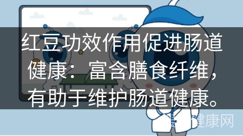 红豆功效作用促进肠道健康：富含膳食纤维，有助于维护肠道健康。