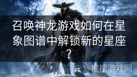 召唤神龙游戏如何在星象图谱中解锁新的星座？