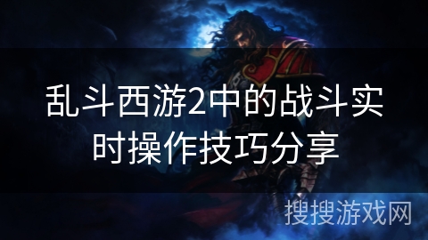 乱斗西游2中的战斗实时操作技巧分享