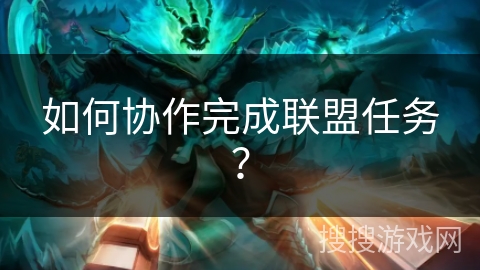 如何协作完成联盟任务？