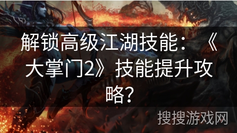 解锁高级江湖技能：《大掌门2》技能提升攻略？