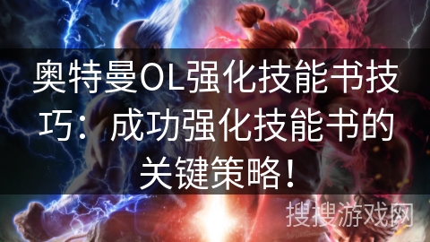 奥特曼OL强化技能书技巧：成功强化技能书的关键策略！