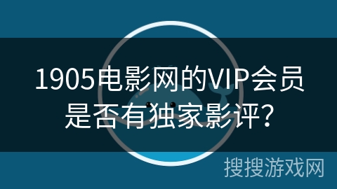 1905电影网的VIP会员是否有独家影评？