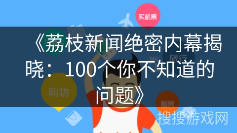《荔枝新闻绝密内幕揭晓：100个你不知道的问题》
