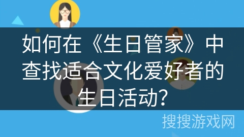 如何在《生日管家》中查找适合文化爱好者的生日活动？