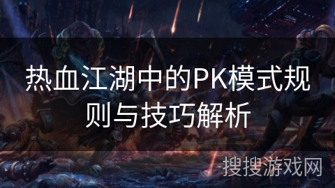 热血江湖中的PK模式规则与技巧解析