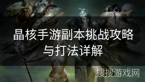 晶核手游副本挑战攻略与打法详解