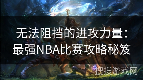 无法阻挡的进攻力量：最强NBA比赛攻略秘笈