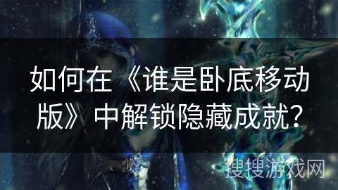如何在《谁是卧底移动版》中解锁隐藏成就？