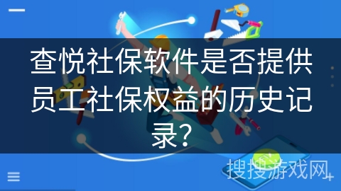 查悦社保软件是否提供员工社保权益的历史记录？