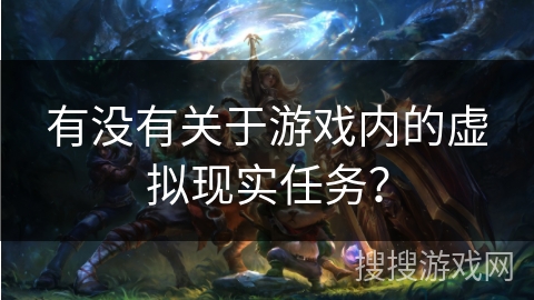 有没有关于游戏内的虚拟现实任务？