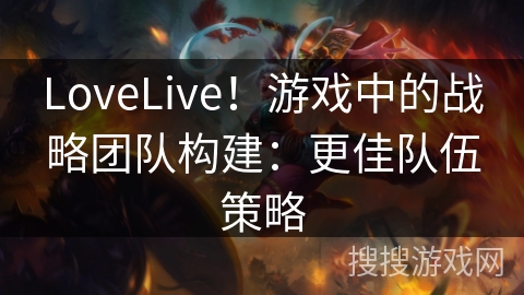 LoveLive！游戏中的战略团队构建：更佳队伍策略