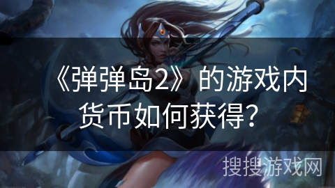 《弹弹岛2》的游戏内货币如何获得？