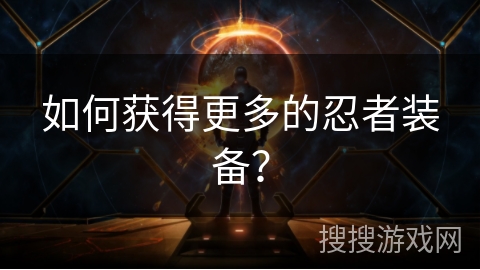 如何获得更多的忍者装备？