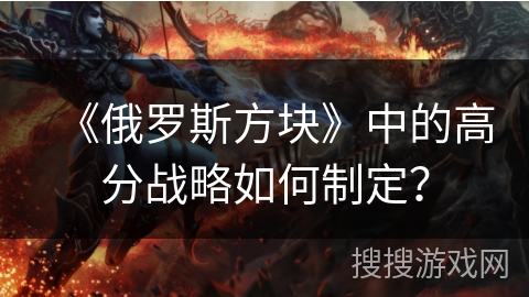 《俄罗斯方块》中的高分战略如何制定？