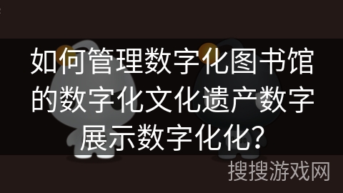 如何管理数字化图书馆的数字化文化遗产数字展示数字化化？