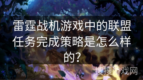 雷霆战机游戏中的联盟任务完成策略是怎么样的？