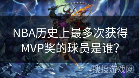 NBA历史上最多次获得MVP奖的球员是谁？