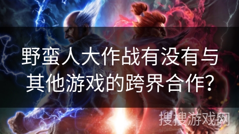 野蛮人大作战有没有与其他游戏的跨界合作？