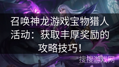 召唤神龙游戏宝物猎人活动：获取丰厚奖励的攻略技巧！