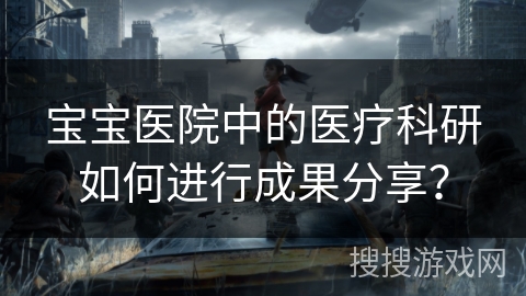 宝宝医院中的医疗科研如何进行成果分享？