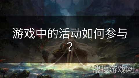 游戏中的活动如何参与？