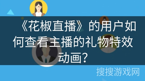 《花椒直播》的用户如何查看主播的礼物特效动画？