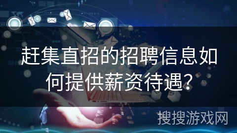 赶集直招的招聘信息如何提供薪资待遇？