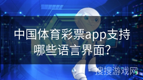 中国体育彩票app支持哪些语言界面？