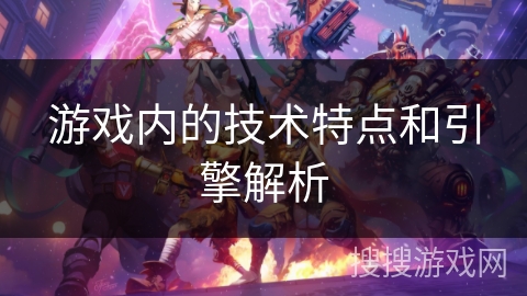 游戏内的技术特点和引擎解析