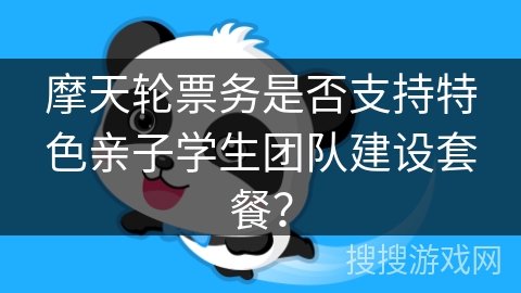 摩天轮票务是否支持特色亲子学生团队建设套餐？