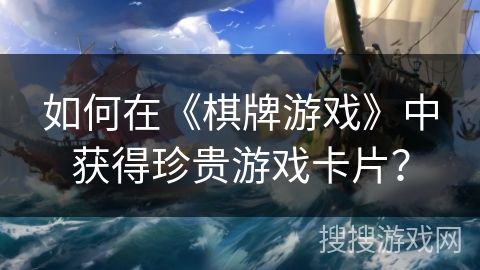 如何在《棋牌游戏》中获得珍贵游戏卡片？
