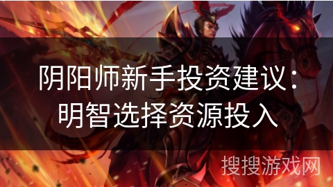 阴阳师新手投资建议：明智选择资源投入
