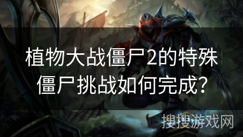 植物大战僵尸2的特殊僵尸挑战如何完成？