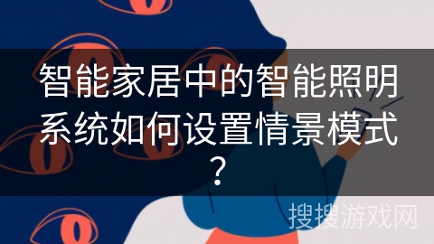 智能家居中的智能照明系统如何设置情景模式？