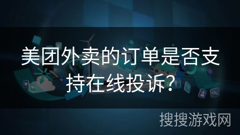 美团外卖的订单是否支持在线投诉？