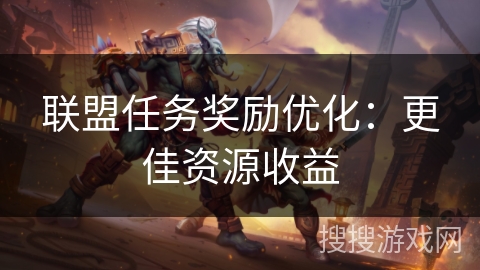 联盟任务奖励优化:更佳资源收益 联盟任务奖励优化:更佳资源收益